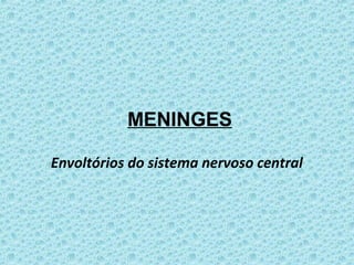 MENINGES
Envoltórios do sistema nervoso central
 