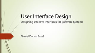 User Interface Design
Designing Effective Interfaces for Software Systems
Daniel Danso Essel
 
