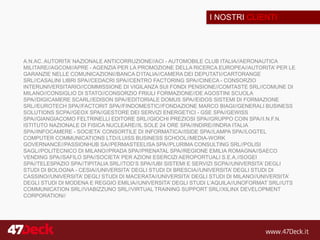 I NOSTRI CLIENTI
A.N.AC. AUTORITA’ NAZIONALE ANTICORRUZIONE//ACI - AUTOMOBILE CLUB ITALIA//AERONAUTICA
MILITARE//AGCOM//APRE - AGENZIA PER LA PROMOZIONE DELLA RICERCA EUROPEA//AUTORITA’ PER LE
GARANZIE NELLE COMUNICAZIONI//BANCA D’ITALIA//CAMERA DEI DEPUTATI//CARTORANGE
SRL//CASALINI LIBRI SPA//CEDACRI SPA//CENTRO FACTORING SPA//CINECA - CONSORZIO
INTERUNIVERSITARIO//COMMISSIONE DI VIGILANZA SUI FONDI PENSIONE//COMTASTE SRL//COMUNE DI
MILANO//CONSIGLIO DI STATO//CONSORZIO FRIULI FORMAZIONE//DE AGOSTINI SCUOLA
SPA//DIGICAMERE SCARL//EDISON SPA//EDITORIALE DOMUS SPA//EIDOS SISTEMI DI FORMAZIONE
SRL//EUROTECH SPA//FACTORIT SPA//FINDOMESTIC//FONDAZIONE MARCO BIAGI//GENERALI BUSINESS
SOLUTIONS SCPA//GEOX SPA//GESTORE DEI SERVIZI ENERGETICI - GSE SPA//GEWISS
SPA//GIANGIACOMO FELTRINELLI EDITORE SRL//GIOCHI PREZIOSI SPA//GRUPPO COIN SPA//I.N.F.N.
ISTITUTO NAZIONALE DI FISICA NUCLEARE//IL SOLE 24 ORE SPA//INDIRE//INDRA ITALIA
SPA//INFOCAMERE - SOCIETA’ CONSORTILE DI INFORMATICA//ISIDE SPA//LAMPA SPA//LOGTEL
COMPUTER COMMUNICATIONS LTD//LUISS BUSINESS SCHOOL//MEDIA-WORK
GOVERNANCE//PASSIONHUB SA//PERMASTEELISA SPA//PLURIMA CONSULTING SRL//POLISI
SAGL//POLITECNICO DI MILANO//PRADA SPA//PRENATAL SPA//REGIONE EMILIA ROMAGNA//SAECO
VENDING SPA//SAFILO SPA//SOCIETA’ PER AZIONI ESERCIZI AEROPORTUALI S.E.A.//SOGEI
SPA//TELESPAZIO SPA//TIPITALIA SRL//TOD’S SPA//UBI SISTEMI E SERVIZI SCPA//UNIVERSITA’ DEGLI
STUDI DI BOLOGNA - CESIA//UNIVERSITA’ DEGLI STUDI DI BRESCIA//UNIVERSITA’ DEGLI STUDI DI
CASSINO//UNIVERSITA’ DEGLI STUDI DI MACERATA//UNIVERSITA’ DEGLI STUDI DI MILANO//UNIVERSITA’
DEGLI STUDI DI MODENA E REGGIO EMILIA//UNIVERSITA’ DEGLI STUDI L’AQUILA//UNOFORMAT SRL//UTS
COMMUNICATION SRL//VIABIZZUNO SRL//VIRTUAL TRAINING SUPPORT SRL//XILINX DEVELOPMENT
CORPORATION//
 
