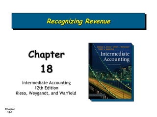 Recognizing Revenue
                        Recognizing Revenue



                Chapter
                     18
             Intermediate Accounting
                   12th Edition
          Kieso, Weygandt, and Warfield


Chapter
 18-1
 