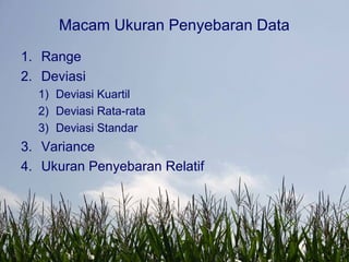 Macam Ukuran Penyebaran Data
1. Range
2. Deviasi
1) Deviasi Kuartil
2) Deviasi Rata-rata
3) Deviasi Standar
3. Variance
4. Ukuran Penyebaran Relatif
 