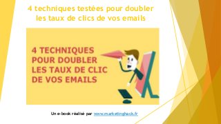 4 techniques testées pour doubler
les taux de clics de vos emails
Un e-book réalisé par www.marketinghack.fr
 