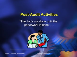 Post-Audit Activities
                           “The Job’s not done until the
                              paperwork is done”…




                                        9K2K-LAD-E-IG-D4 Ver 6
©Robere & Associates (Thailand) 2000                             1
 