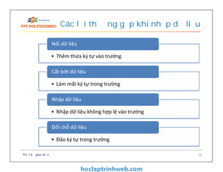 Các lỗi thường gặp khi nhập dữ liệu
Thiết kế giao diện 30
• Thêm thừa ký tự vào trường
Nối dữ liệu
• Làm mất ký tự trong trường
Cắt bớt dữ liệu
• Nhập dữ liệu không hợp lệ vào trường
Nhập dữ liệu
• Đảo ký tự trong trường
Đổi chỗ dữ liệu
 