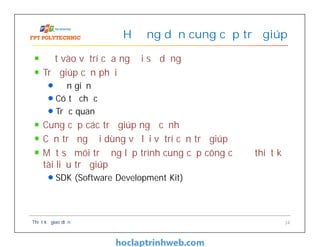 Đặt vào vị trí của người sử dụng
Trợ giúp cần phải
Đơn giản
Có tổ chức
Trực quan
Cung cấp các trợ giúp ngữ cảnh
Cần trả người dùng về lại vị trí cần trợ giúp
Một số môi trường lập trình cung cấp công cụ để thiết kế
tài liệu trợ giúp
SDK (Software Development Kit)
Hướng dẫn cung cấp trợ giúp
Thiết kế giao diện 34
 