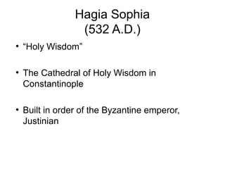 Hagia Sophia
(532 A.D.)
●
“Holy Wisdom”
●
The Cathedral of Holy Wisdom in
Constantinople
●
Built in order of the Byzantine emperor,
Justinian
 