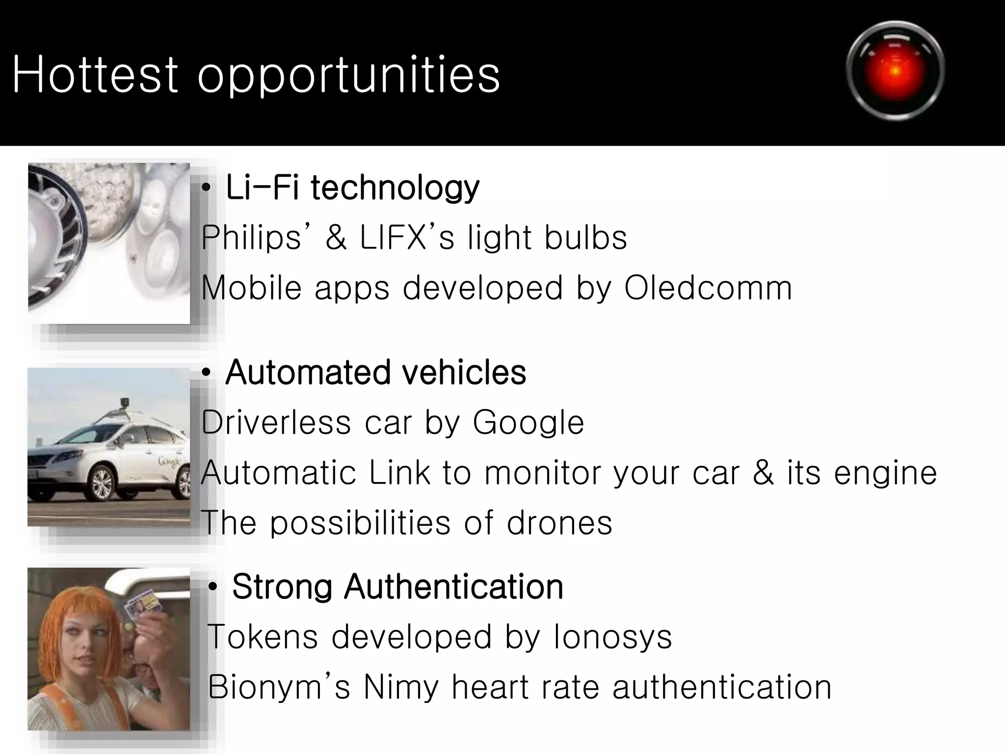 • Li-Fi technology
Philips’ & LIFX’s light bulbs
Mobile apps developed by Oledcomm
• Automated vehicles
Driverless car by Google
Automatic Link to monitor your car & its engine
The possibilities of drones
• Strong Authentication
Tokens developed by Ionosys
Bionym’s Nimy heart rate authentication
Hottest opportunities
 
