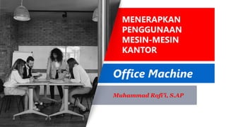 Muhammad Rofi’i, S.AP
MENERAPKAN
PENGGUNAAN
MESIN-MESIN
KANTOR
Office Machine
 