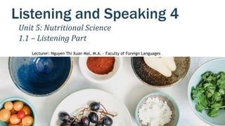 Listening and Speaking 4
Lecturer: Nguyen Thi Xuan Mai, M.A. - Faculty of Foreign Languages
Unit 5: Nutritional Science
1.1 – Listening Part
 