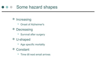 Some hazard shapes
 Increasing
 Onset of Alzheimer's
 Decreasing
 Survival after surgery
 U-shaped
 Age specific mortality
 Constant
 Time till next email arrives
 