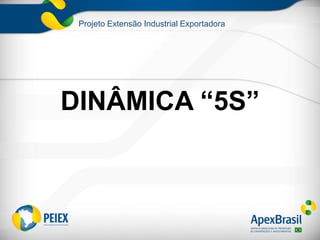 Projeto Extensão Industrial Exportadora
DINÂMICA “5S”
 