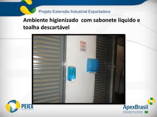 Projeto Extensão Industrial Exportadora
Ambiente higienizado com sabonete líquido e
toalha descartável
 