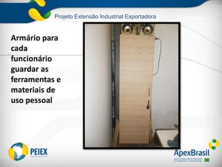 Projeto Extensão Industrial Exportadora
Armário para
cada
funcionário
guardar as
ferramentas e
materiais de
uso pessoal
 