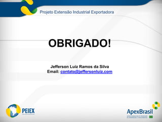 Projeto Extensão Industrial Exportadora
OBRIGADO!
Jefferson Luiz Ramos da Silva
Email: contato@jeffersonluiz.com
 