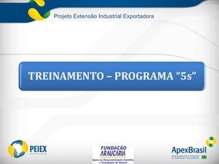 Projeto Extensão Industrial Exportadora
TREINAMENTO – PROGRAMA “5s”
 