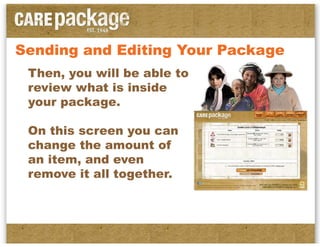 Sending and Editing Your Package
 Then, you will be able to
 review what is inside
 your package.

 On this screen you can
 change the amount of
 an item, and even
 remove it all together.
 