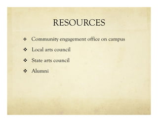 RESOURCES
v  Community engagement office on campus
v  Local arts council
v  State arts council
v  Alumni
 