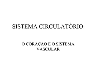 SISTEMA CIRCULATÓRIO:
O CORAÇÃO E O SISTEMA
VASCULAR
 