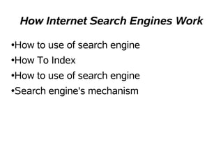 How Internet Search Engines Work

How to use of search engine
●


How To Index
●


How to use of search engine
●


Search engine's mechanism
●
 