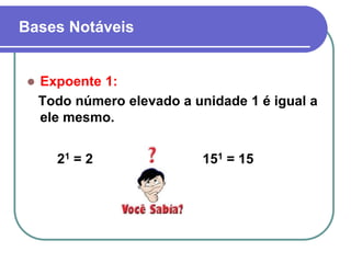 Bases Notáveis
 Expoente 1:
Todo número elevado a unidade 1 é igual a
ele mesmo.
21 = 2 151 = 15
 