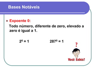 Bases Notáveis
 Expoente 0:
Todo número, diferente de zero, elevado a
zero é igual a 1.
20 = 1 2870 = 1
 