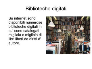 Biblioteche digitali
Su internet sono
disponibili numerose
biblioteche digitali in
cui sono catalogati
migliaia e migliaia di
libri liberi da diritti d'
autore.
 