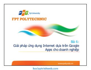 Bài 6:
Giải pháp ứng dụng Internet dựa trên Google
Apps cho doanh nghiệp
 