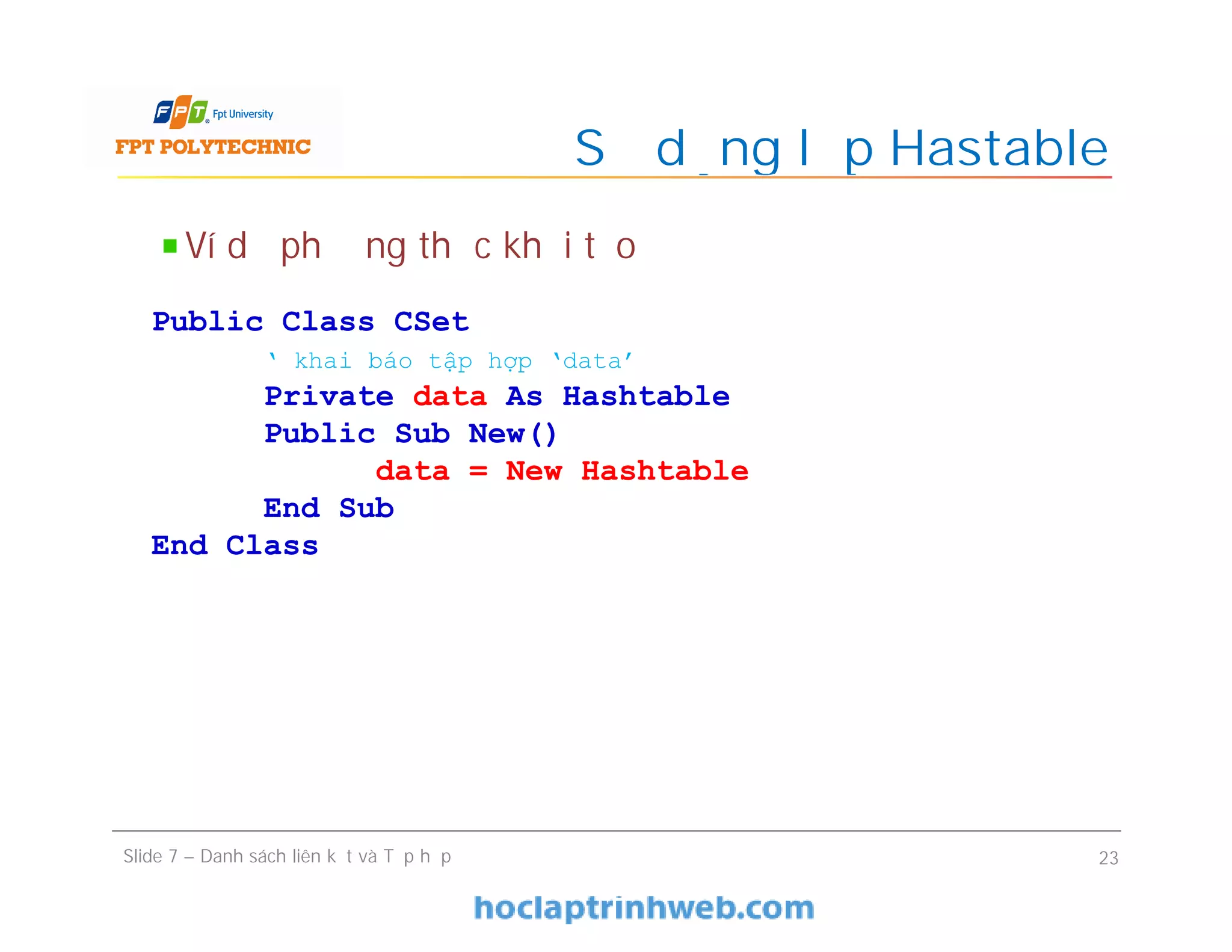 Sử dụng lớp Hastable
Slide 7 – Danh sách liên kết và Tập hợp 23
Ví dụ phương thức khởi tạo
Public Class CSet
‘ khai báo tập hợp ‘data’
Private data As Hashtable
Public Sub New()
data = New Hashtable
End Sub
End Class
 
