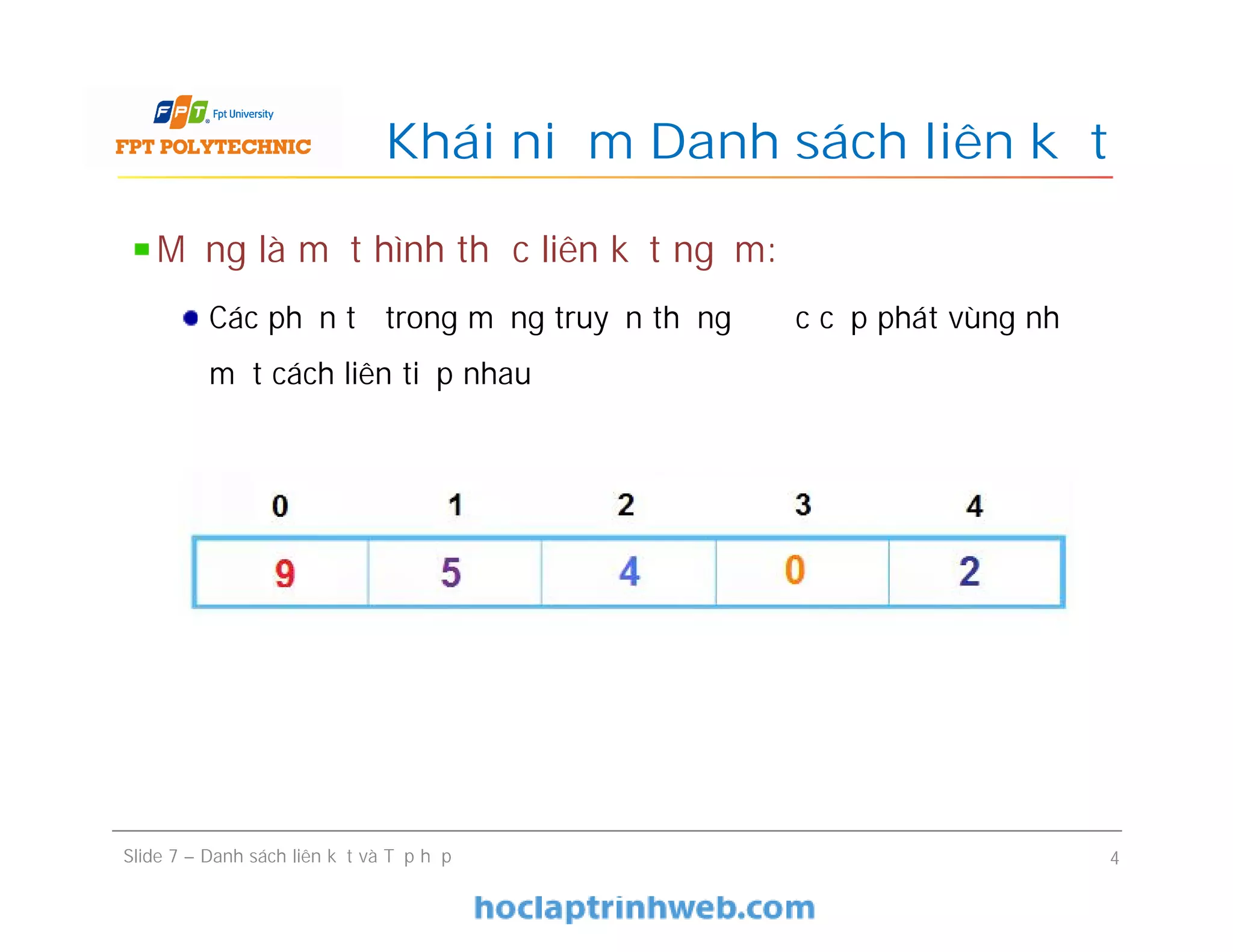 Khái niệm Danh sách liên kết
Slide 7 – Danh sách liên kết và Tập hợp 4
Mảng là một hình thức liên kết ngầm:
Các phần tử trong mảng truyền thống được cấp phát vùng nhớ
một cách liên tiếp nhau
 