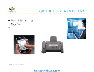 CÁC THIẾT BỊ VỪA VÀO VỪA RA
 Màn hình cảm ứng
 Máy Fax
 …
 Màn hình cảm ứng
 Máy Fax
 …
16Slide 7 – Thiết bị vào ra
 