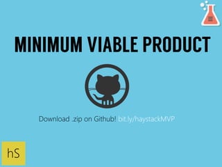 MINIMUM VIABLE PRODUCT 
hS 
Download .zip on Github! bit.ly/haystackMVP 
