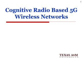 Cognitive Radio Based 5G
Wireless Networks
1
 