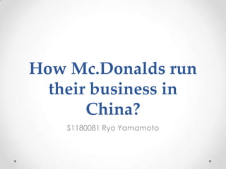 How Mc.Donalds run
their business in
China?
S1180081 Ryo Yamamoto
 