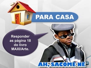 Responder
as página 18
do livro
MAXI/Arte.
PARA CASA
 