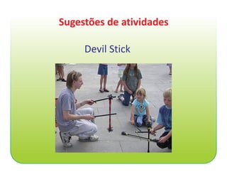 Sugestões de atividades

     Devil Stick
 