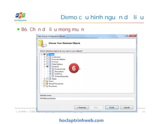 B6. Chọn dữ liệu mong muốn
Demo cấu hình nguồn dữ liệu
Lập trình với CSDL - Sử dụng Designer & Triển khai ứng dụng 11
6
 