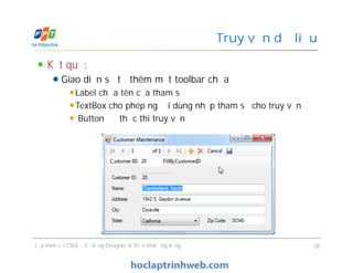 Kết quả:
Giao diện sẽ tự thêm một toolbar chứa
Label chứa tên của tham số
TextBox cho phép người dùng nhập tham số cho truy vấn
Button để thực thi truy vấn
Truy vấn dữ liệu
Lập trình với CSDL - Sử dụng Designer & Triển khai ứng dụng 28
 