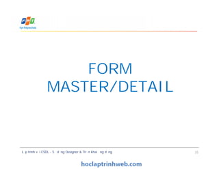FORM
MASTER/DETAIL
Lập trình với CSDL - Sử dụng Designer & Triển khai ứng dụng 35
FORM
MASTER/DETAIL
 