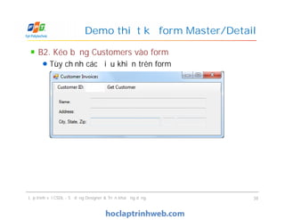 B2. Kéo bảng Customers vào form
Tùy chỉnh các điều khiển trên form
Demo thiết kế form Master/Detail
Lập trình với CSDL - Sử dụng Designer & Triển khai ứng dụng 38
 