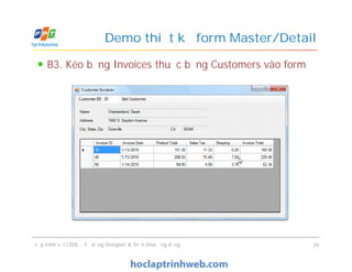 B3. Kéo bảng Invoices thuộc bảng Customers vào form
Demo thiết kế form Master/Detail
Lập trình với CSDL - Sử dụng Designer & Triển khai ứng dụng 39
 