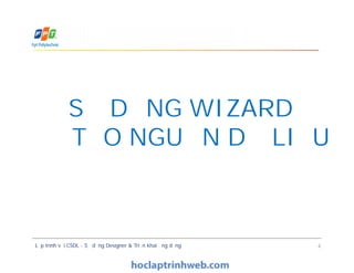 SỬ DỤNG WIZARD
ĐỂ TẠO NGUỒN DỮ LIỆU
Lập trình với CSDL - Sử dụng Designer & Triển khai ứng dụng 4
SỬ DỤNG WIZARD
ĐỂ TẠO NGUỒN DỮ LIỆU
 