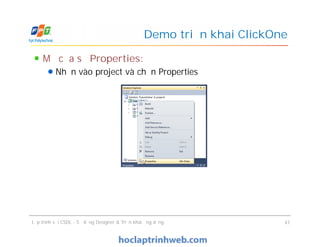 Mở cửa sổ Properties:
Nhấn vào project và chọn Properties
Demo triển khai ClickOne
Mở cửa sổ Properties:
Nhấn vào project và chọn Properties
Lập trình với CSDL - Sử dụng Designer & Triển khai ứng dụng 47
 
