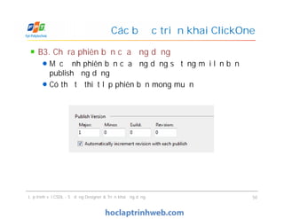 B3. Chỉ ra phiên bản của ứng dụng
Mặc định phiên bản của ứng dụng sẽ tăng mỗi lần bạn
publish ứng dụng
Có thể tự thiết lập phiên bản mong muốn
Các bước triển khai ClickOne
Lập trình với CSDL - Sử dụng Designer & Triển khai ứng dụng 50
 