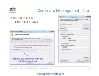 B4. Chọn kết nối
Chọn kết nối mới
Demo cấu hình nguồn dữ liệu
Lập trình với CSDL - Sử dụng Designer & Triển khai ứng dụng 9
Kết quả của quá trình chọn kết
nối là chuỗi kết nối
 