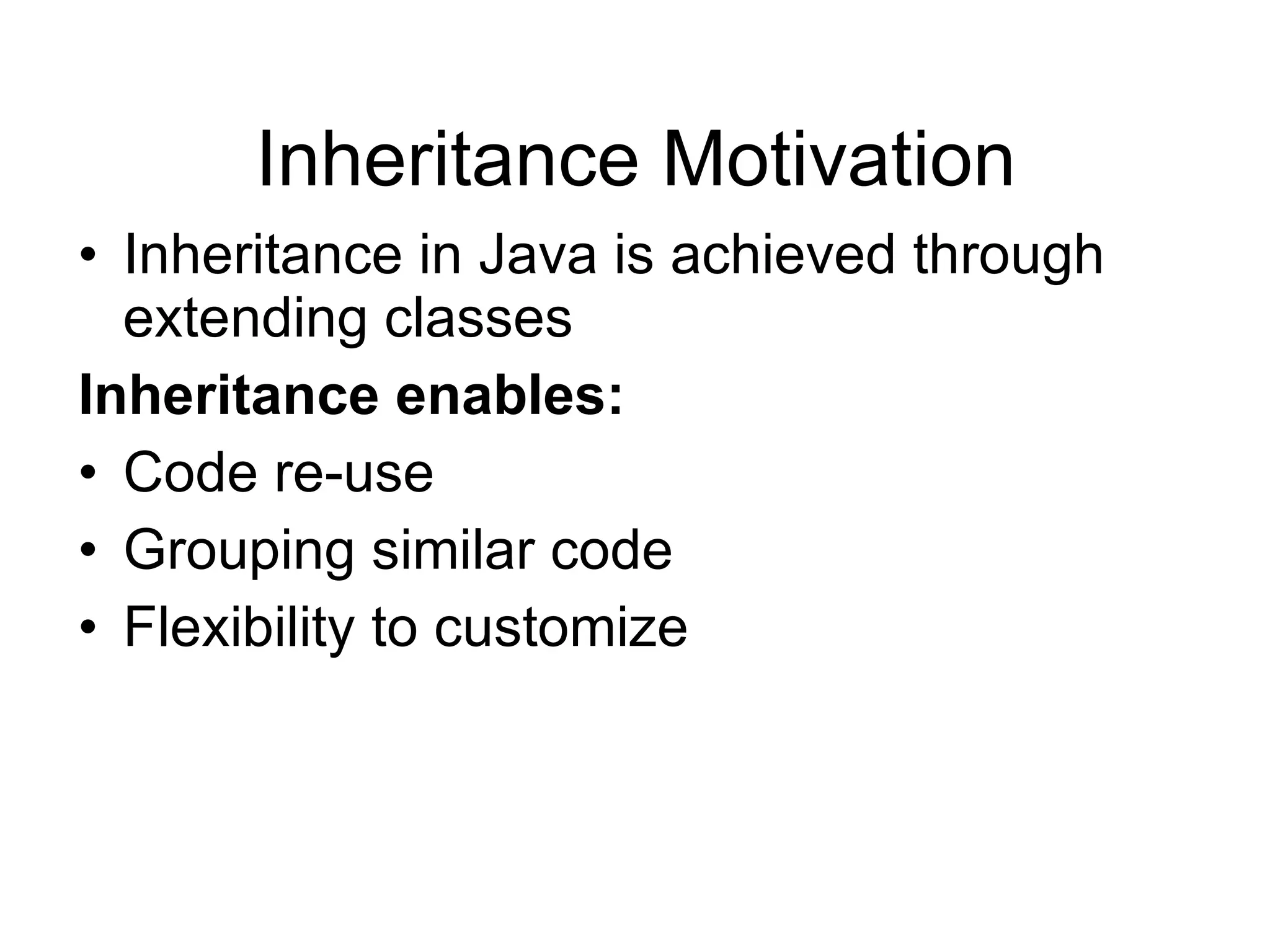 Inheritance Motivation Inheritance in Java is achieved through extending classes Inheritance enables: Code re-use Grouping similar code Flexibility to customize 