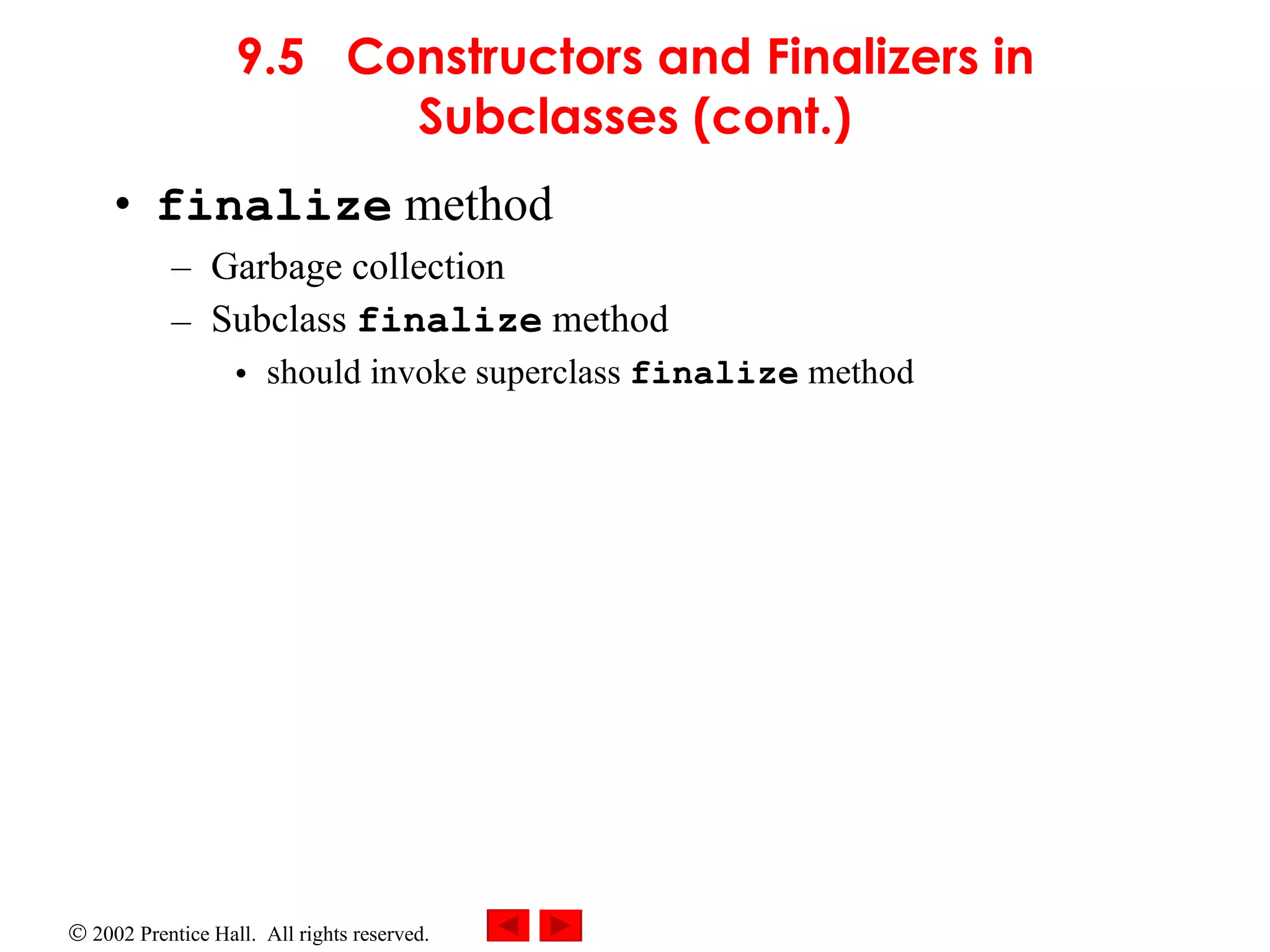 9.5 Constructors and Finalizers in Subclasses (cont.) finalize method Garbage collection Subclass finalize method should invoke superclass finalize method 