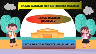 LINDA GRACE LOUPATTY, SE.,M.AK.,AK
PAJAK DAERAH
(BAGIAN 2)
PAJAK DAERAH dan RETRIBUSI DAERAH
 