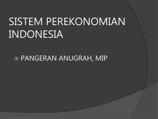 SISTEM PEREKONOMIAN
INDONESIA
 PANGERAN ANUGRAH, MIP
 