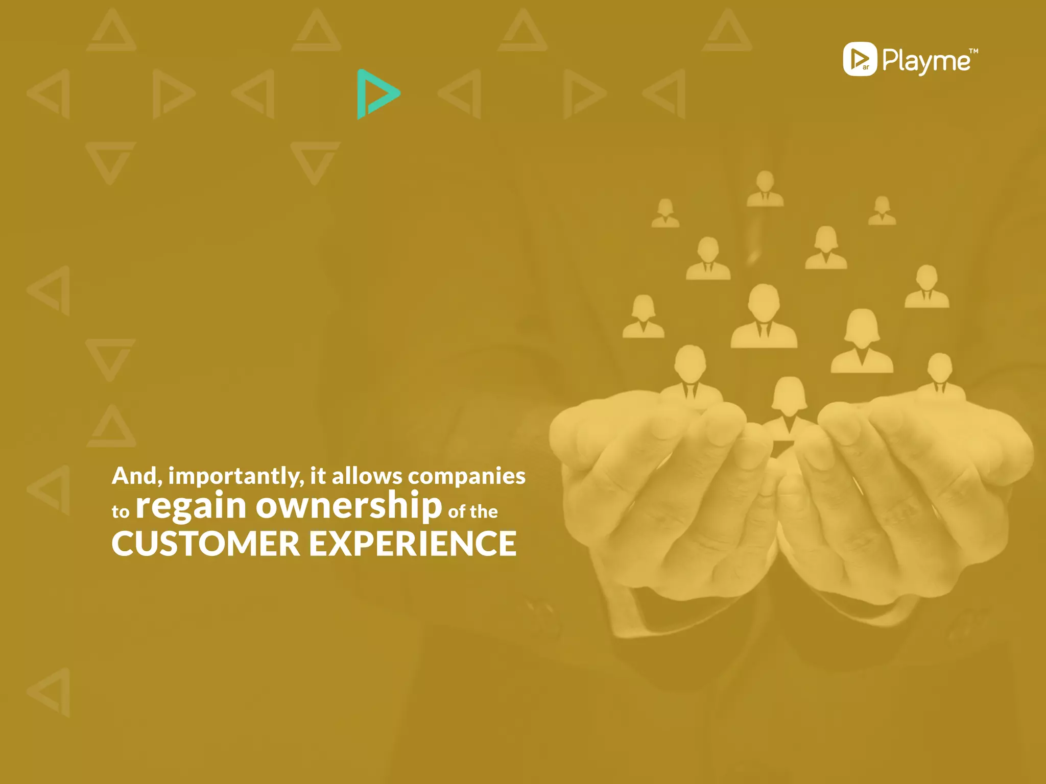 And, importantly, it allows companies
to regain ownershipof the
customer experience
 