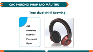 Trau chuốt (Hi-fi Drawing)
CAD
Photoshop
Illustrator
Powerpoint
Figma
CÁC PHƢƠNG PHÁP TƤO MẪU THỬ
 